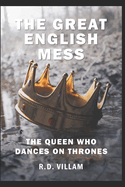 The Great English Mess: The Queen Who Dances on Thrones: An Unhistorical Fiction Comedy