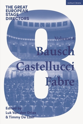 The Great European Stage Directors Volume 8: Bausch, Castellucci, Fabre - Dries, Luk Van Den (Editor), and Laet, Timmy de (Editor), and Shepherd, Simon (Editor)