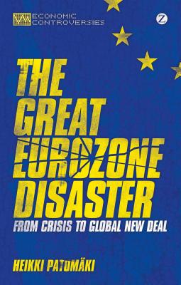 The Great Eurozone Disaster: From Crisis to Global New Deal - Patomaki, Heikki, and O'Connor, James (Translated by)