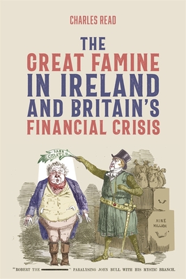 The Great Famine in Ireland and Britain's Financial Crisis - Read, Charles