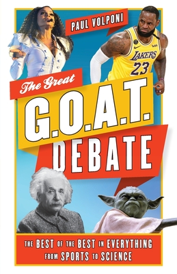 The Great G.O.A.T. Debate: The Best of the Best in Everything from Sports to Science - Volponi, Paul