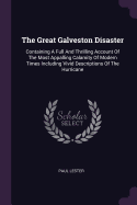 The Great Galveston Disaster: Containing A Full And Thrilling Account Of The Most Appalling Calamity Of Modern Times Including Vivid Descriptions Of The Hurricane