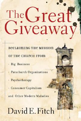 The Great Giveaway: Reclaiming the Mission of the Church from Big Business, Parachurch Organizations, Psychotherapy, Consumer Capitalism, and Other Modern Maladies - Fitch, David E