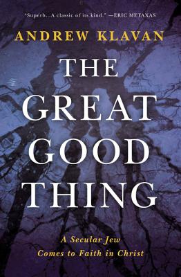 The Great Good Thing: A Secular Jew Comes to Faith in Christ - Klavan, Andrew