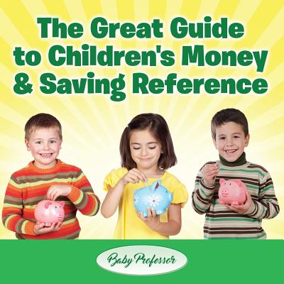 The Great Guide to Children's Money & Saving Reference - Baby Professor