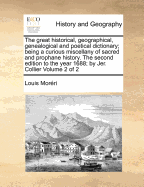 The great historical, geographical, genealogical and poetical dictionary; being a curious miscellany of sacred and prophane history. The second edition to the year 1688; by Jer. Collier Volume 2 of 2