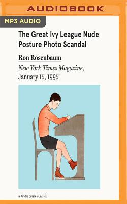 The Great Ivy League Nude Posture Photo Scandal: New York Times Magazine, January 15, 1995 - Rosenbaum, Ron, and Ganser, L J (Read by)