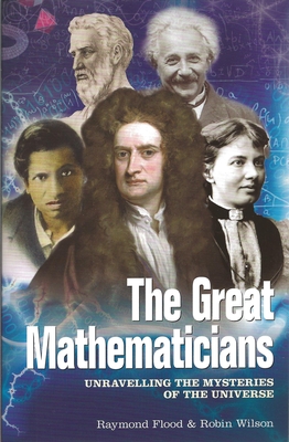 The Great Mathematicians: Unravelling the Mysteries of the Universe - Flood, Raymond, and Wilson, Robin