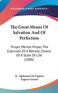 The Great Means Of Salvation And Of Perfection: Prayer, Mental Prayer, The Exercises Of A Retreat, Choice Of A State Of Life (1886)