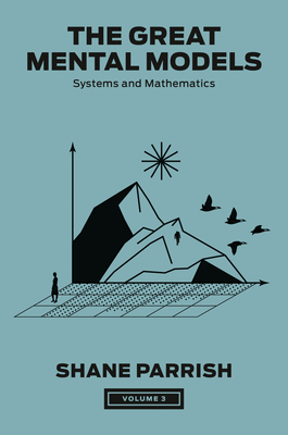 The Great Mental Models, Volume 3: Systems and Mathematics - Parrish, Shane, and Beaubien, Rhiannon, and Leizrowice, Rosie