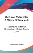 The Great Metropolis, A Mirror Of New York: A Complete History Of Metropolitan Life And Society (1869)