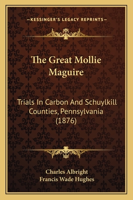 The Great Mollie Maguire: Trials In Carbon And Schuylkill Counties, Pennsylvania (1876) - Albright, Charles, and Hughes, Francis Wade