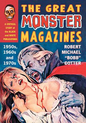 The Great Monster Magazines: A Critical Study of the Black and White Publications of the 1950s, 1960s and 1970s - Cotter, Robert Michael Bobb
