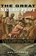 The Great Negro Plot: A Tale of Conspiracy and Murder in Eighteenth-Century New York