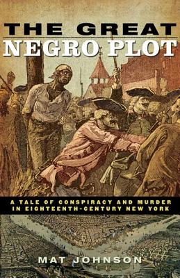 The Great Negro Plot: A Tale of Conspiracy and Murder in Eighteenth-Century New York - Johnson, Mat, Mr.