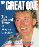 The Great One: The Life and Times of Wayne Gretzky - Podnieks, Andrew