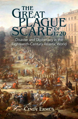 The Great Plague Scare of 1720: Disaster and Diplomacy in the Eighteenth-Century Atlantic World - Ermus, Cindy