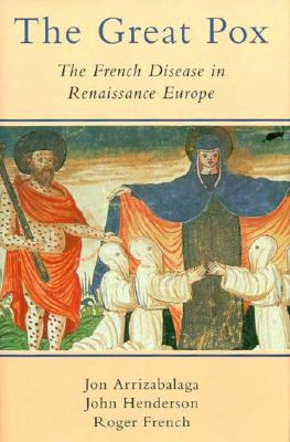 The Great Pox: The French Disease in Renaissance Europe - Arrizabalaga, Jon, Professor, and French, Roger, Dr., and Henderson, John, M.S