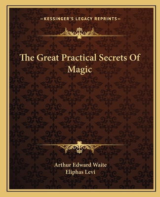 The Great Practical Secrets of Magic - Waite, Arthur Edward, Professor, and Levi, Eliphas