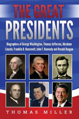 The Great Presidents: Biographies of George Washington, Thomas Jefferson, Abraham Lincoln, Franklin D. Roosevelt, John F. Kennedy and Ronald Reagan - Miller, Thomas
