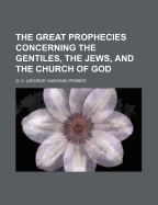 The Great Prophecies Concerning the Gentiles, the Jews, and the Church of God