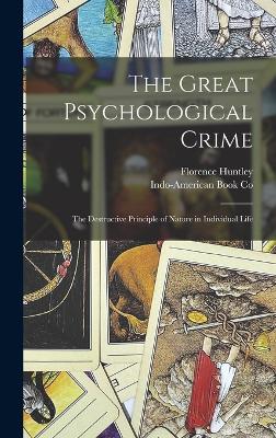The Great Psychological Crime: The Destructive Principle of Nature in Individual Life - Huntley, Florence, and Indo-American Book Co (Creator)
