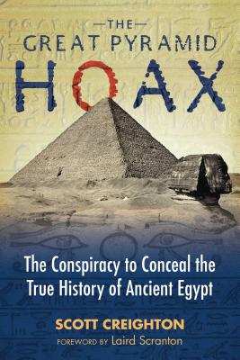 The Great Pyramid Hoax: The Conspiracy to Conceal the True History of Ancient Egypt - Creighton, Scott, and Scranton, Laird (Foreword by)