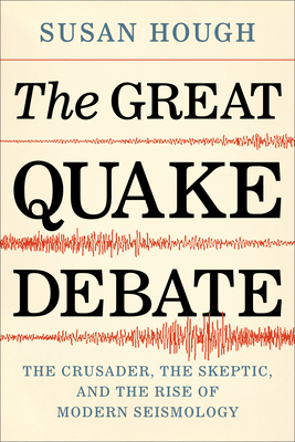 The Great Quake Debate: The Crusader, the Skeptic, and the Rise of Modern Seismology - Hough, Susan