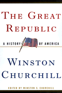 The Great Republic: A History of America - Churchill, Winston S, Sir (Editor)