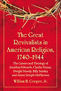 The Great Revivalists in American Religion, 1740-1944: The Careers and Theology of Jonathan Edwards, Charles Finney, Dwight Moody, Billy Sunday and Aimee Semple McPherson