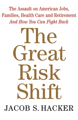 The Great Risk Shift: The Assault on American Jobs, Families, Health Care and Retirement and How You Can Fight Back - Hacker, Jacob S