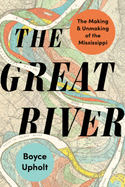 The Great River: The Making and Unmaking of the Mississippi