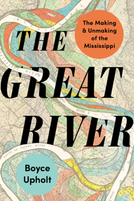 The Great River: The Making and Unmaking of the Mississippi - Upholt, Boyce