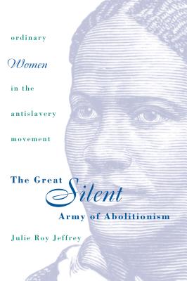 The Great Silent Army of Abolitionism: Ordinary Women in the Antislavery Movement - Jeffrey, Julie Roy