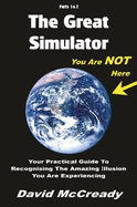 The Great Simulator: Parts 1 & 2. Third Edition.: Your practical guide to recognising the amazing illusion you are experiencing