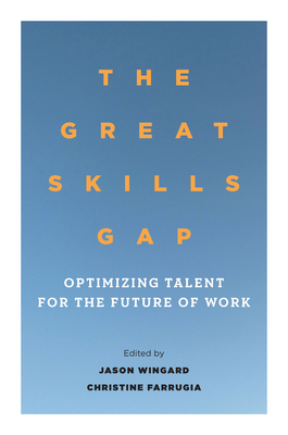 The Great Skills Gap: Optimizing Talent for the Future of Work - Wingard, Jason (Editor), and Farrugia, Christine (Editor)