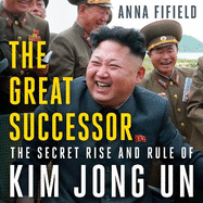 The Great Successor: The Secret Rise and Rule of Kim Jong Un