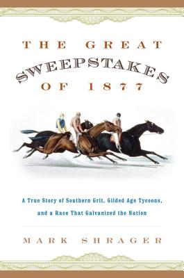 The Great Sweepstakes of 1877: A True Story of Southern Grit, Gilded Age Tycoons, and a Race That Galvanized the Nation - Shrager, Mark