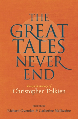 The Great Tales Never End: Essays in Memory of Christopher Tolkien - Ovenden, Richard (Editor), and McIlwaine, Catherine (Editor)