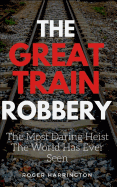 The Great Train Robbery: The Most Daring Heist The World Has Ever Seen