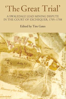 The Great Trial': A Swaledale Lead Mining Dispute in the Court of Exchequer, 1705-1708 - Gates, Tim (Editor)