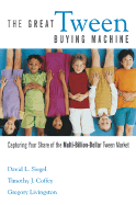 The Great Tween Buying Machine: Capturing Your Share of the Multibillion Dollar Tween Market - Siegel, David L, and Coffey, Timothy J, and Livingston, Gregory