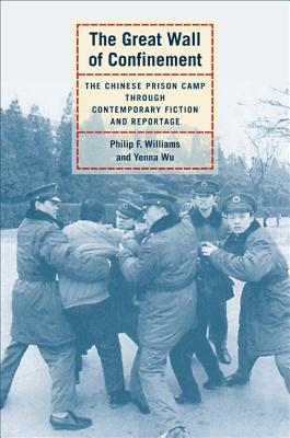 The Great Wall of Confinement: The Chinese Prison Camp Through Contemporary Fiction and Reportage - Williams, Philip F, and Wu, Yenna