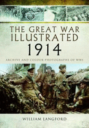 The Great War Illustrated 1914: Archive and Colour Photographs of WWI