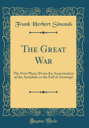 The Great War: The First Phase (from the Assassination of the Archduke to the Fall of Antwerp) (Classic Reprint)