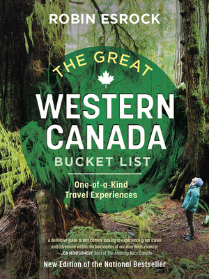The Great Western Canada Bucket List: One-Of-A-Kind Travel Experiences - Esrock, Robin