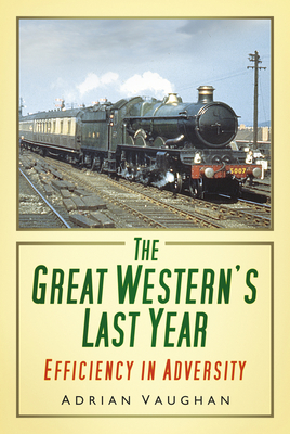 The Great Western's Last Year: Efficiency in Adversity - Vaughan, Adrian