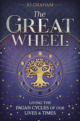The Great Wheel: Living the Pagan Cycles of Our Lives & Times - Graham, Jo