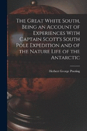 The Great White South, Being an Account of Experiences With Captain Scott's South Pole Expedition and of the Nature Life of the Antarctic
