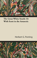 The Great White South: Or with Scott in the Antarctic